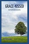 Grace-Kissed Intercession: Exploring the Sacred Union of Interession and Unmerited Favor Grace-Kissed Intercession: Exploring the Sacred Union of Interession and Unmerited Favor