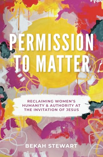 Permission to Matter: Reclaiming Women’s Humanity & Authority at the Invitation of Jesus (Paperback)