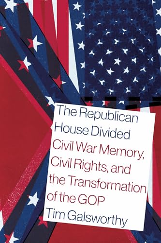 The Republican House Divided: Civil War Memory, Civil Rights, and the Transformation of the GOP (Reconstruction Reconsidered)
