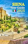 Siena Tour Guide 2025: Experience the Charm of Italy’s Timeless City with Local Insights, Culinary Delights, Cultural Secrets, and a 6-Day Travel Itinerary for an Unforgettable Getaway Siena Tour Guide 2025: Experience the Charm of Italy’s Timeless City with Local Insights, Culinary Delights, Cultural Secrets, and a 6-Day Travel Itinerary for an Unforgettable Getaway