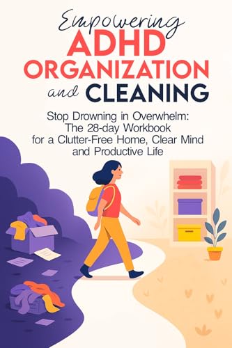 Empowering ADHD Organization and Cleaning: Stop Drowning in Overwhelm: The 28-Day Workbook for a Clutter-Free Home, Clear Mind and Productive Life (Kindle Edition)