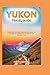 YUKON TRAVEL GUIDE 2025: Ex...