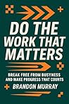 Do the Work That Matters: Break Free from Busyness and Make Progress That Counts Do the Work That Matters: Break Free from Busyness and Make Progress That Counts