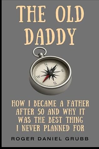 The Old Daddy: How I Became a Father After 50 - And Why It Was the Best Thing I Never Planned For. Reflections on diapers, skill-sets, exhaustion, and legacy. (The Daddy)
