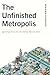 The Unfinished Metropolis by Benjamin Schneider