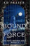 Bound By Force: The Fate Bound Saga Book II