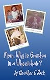 Mom, Why is Grandpa in a Wheelchair? by Heather C. York