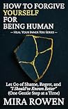 How to Forgive Yourself for Being Human: Let Go of Shame, Regret, and “I Should’ve Known Better” — One Gentle Step at a Time (Heal Your Inner You)