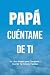Papá, Cuéntame de Ti: Un Li...