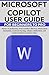Microsoft Copilot User Guide for Beginners to Pro: Master AI productivity, boost workflow efficiency, unlock smart automation, accelerate learning, enhance collaboration and transform your tech world