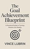 The Goal Achievement Blueprint: A Practical Guide to Turning Dreams into Reality (SMART MONEY MOVES SERIES)