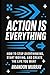Action Is Everything: How t...