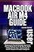 MACBOOK AIR M4 USER GUIDE: Beginners & Seniors Complete Manual on How to Master the 13” & 15” Mac AI Laptop (2025) with M4 chip + Tips & Tricks on macOS Sequoia and Apple Intelligence