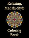 Relaxing, Mandala-Style: A Coloring Book Relaxing, Mandala-Style: A Coloring Book
