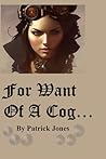 For Want Of A Cog... by Patrick Jones