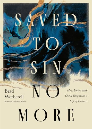 Saved to Sin No More: How Union with Christ Empowers a Life of Holiness (Paperback)
