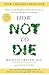 How Not to Die Discover the Foods Scientifically Proven to Prevent and Reverse Disease by Michael Greger