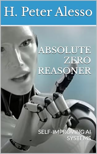 Absolute Zero Reasoner: Self-Improving AI Systems (Toward Artificial SuperIntelligence Book 3)