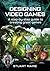 Designing Video Games: A step-by-step guide to creating great games