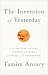 The Invention of Yesterday by Tamim Ansary The Invention of Yesterday by Tamim Ansary