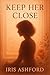 Keep Her Close by Iris Ashford