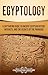 Egyptology: A Captivating Guide to Ancient Egyptian History, Artifacts, and the Secrets of the Pharaohs