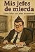 Mis jefes de mierda: Cómo l...