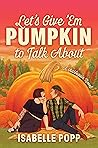 Let's Give 'Em Pumpkin to Talk About by Isabelle Popp