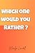 Which one would you rather?...
