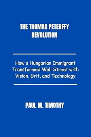 The Thomas Peterffy Revolution: How a Hungarian Immigrant Transformed Wall Street with Vision, Grit, and Technology
