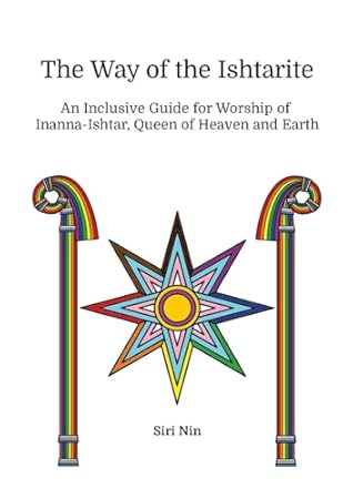 The Way of the Ishtarite: An Inclusive Guide for Worship of Inanna-Ishtar, Queen of Heaven and Earth