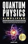 Quantum Physics Simplified: From wave-particle duality to quantum computing; satisfy your curiosity, explore field theory and other mind-bending ... easy-to-understand way, without complex math.