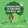 Broccoli Is Trying to Kill Me by Katie Evans