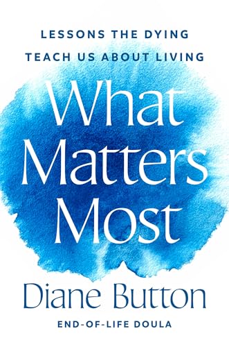 What Matters Most: Lessons the Dying Teach Us About Living (Hardcover)