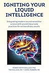 Igniting Your Liquid Intelligence: Integrating Modern Neurotransmitter Science with Ancient Ayurveda for Extraordinary Results Igniting Your Liquid Intelligence: Integrating Modern Neurotransmitter Science with Ancient Ayurveda for Extraordinary Results