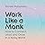 Work Like A Monk: How to Connect, Lead and Grow in a Noisy World