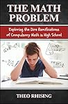 The Math Problem: Exploring the Dire Ramifications of Compulsory Math in High School and How It Is a Tool for Control and Compliance, Not Empowerment The Math Problem: Exploring the Dire Ramifications of Compulsory Math in High School and How It Is a Tool for Control and Compliance, Not Empowerment