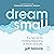 Dream Small: The Secret to ...
