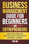 BUSINESS MANAGEMENT GUIDE FOR BEGINNERS AND ENTREPRENEURS: ACHIEVE RAPID GROWTH AND BOOST PROFITABILITY THROUGH PROVEN MANAGEMENT TECHNIQUES