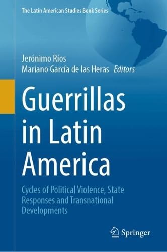 Guerrillas in Latin America: Cycles of Political Violence, State Responses and Transnational Developments (The Latin American Studies Book Series)