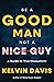 Be a Good Man, Not a Nice Guy by Kelvin Davis Be a Good Man, Not a Nice Guy by Kelvin Davis