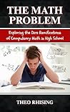 The Math Problem: Exploring the Dire Ramifications of Compulsory Math in High School and How It Is a Tool for Control and Compliance, Not Empowerment The Math Problem: Exploring the Dire Ramifications of Compulsory Math in High School and How It Is a Tool for Control and Compliance, Not Empowerment