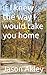 if I knew the way I would take you home by Jason Akley