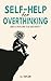 Self-Help for Overthinking: How to Overcome Fear and Anxiety