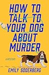 How to Talk to Your Dog About Murder by Emily Soderberg