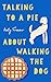 Talking to a Pie About Walking the Dog by Katy Fraser