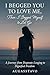 I Begged You to Love Me, Then I Begged Myself to Let Go by Lena Hartley