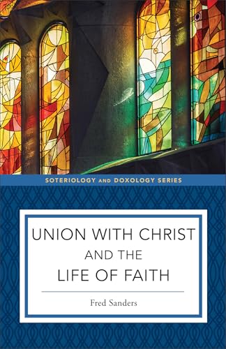 Union With Christ and the Life of Faith (Soteriology and Doxology)