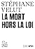 La Mort hors la loi by Stephane Velut
