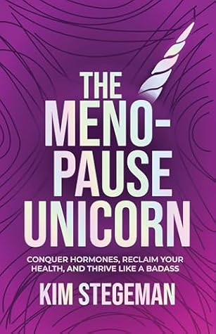 The Menopause Unicorn: Conquer Hormones, Reclaim Your Health, and Thrive Like a Badass